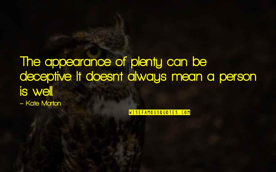 A Mean Person Quotes By Kate Morton: The appearance of plenty can be deceptive. It