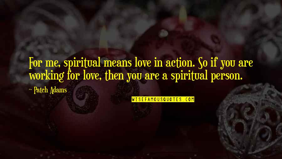 A Mean Person Quotes By Patch Adams: For me, spiritual means love in action. So
