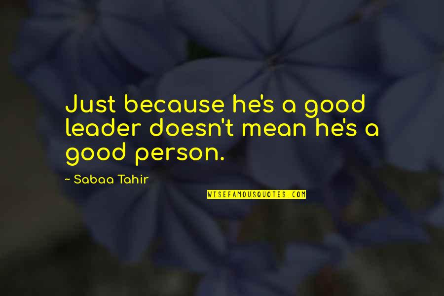 A Mean Person Quotes By Sabaa Tahir: Just because he's a good leader doesn't mean