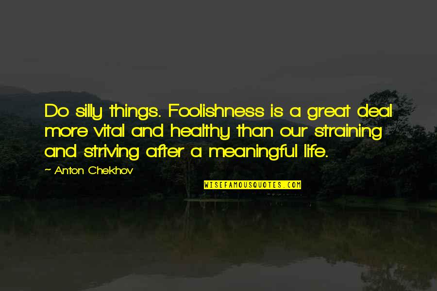 A Meaningful Life Quotes By Anton Chekhov: Do silly things. Foolishness is a great deal