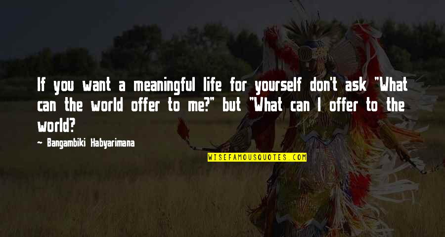 A Meaningful Life Quotes By Bangambiki Habyarimana: If you want a meaningful life for yourself