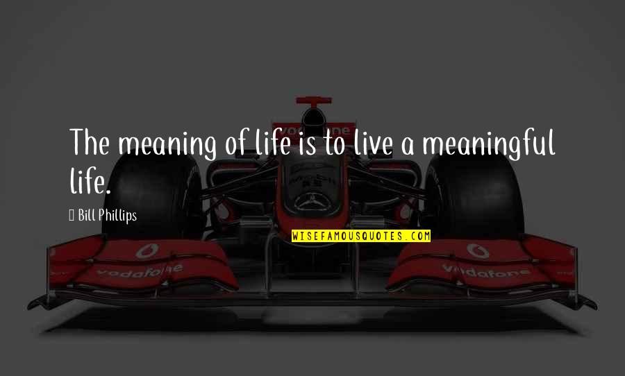 A Meaningful Life Quotes By Bill Phillips: The meaning of life is to live a