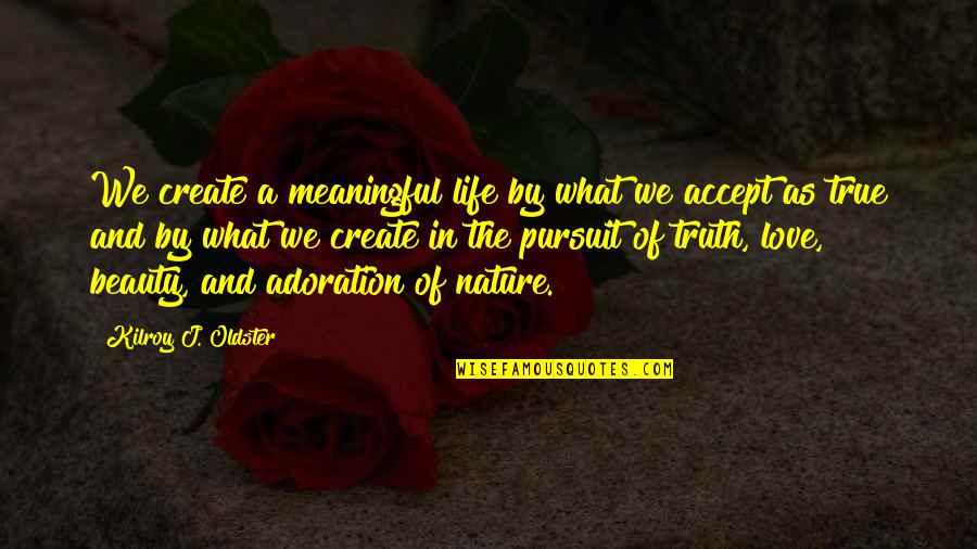 A Meaningful Life Quotes By Kilroy J. Oldster: We create a meaningful life by what we