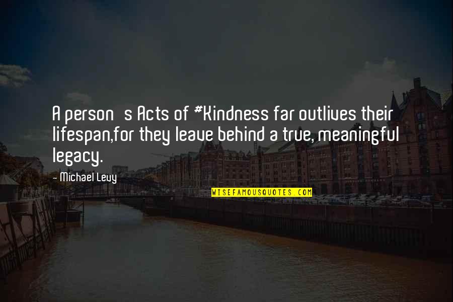 A Meaningful Life Quotes By Michael Levy: A person's Acts of #Kindness far outlives their