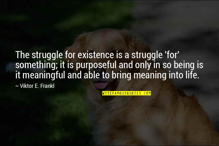 A Meaningful Life Quotes By Viktor E. Frankl: The struggle for existence is a struggle 'for'