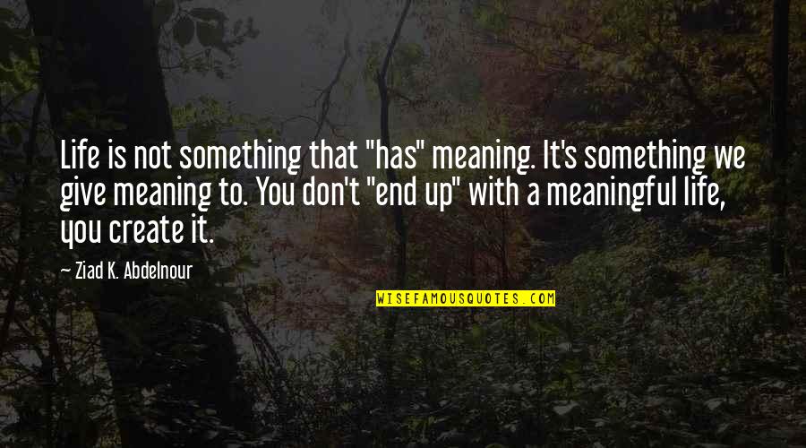 A Meaningful Life Quotes By Ziad K. Abdelnour: Life is not something that "has" meaning. It's