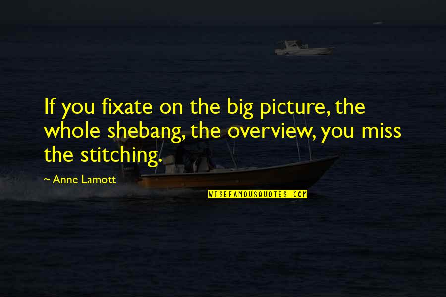 A Meaningful Relationship Quotes By Anne Lamott: If you fixate on the big picture, the