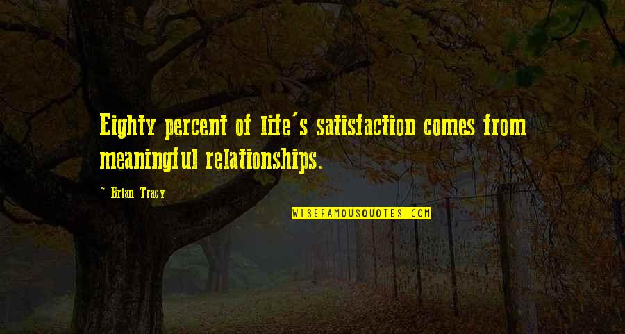 A Meaningful Relationship Quotes By Brian Tracy: Eighty percent of life's satisfaction comes from meaningful