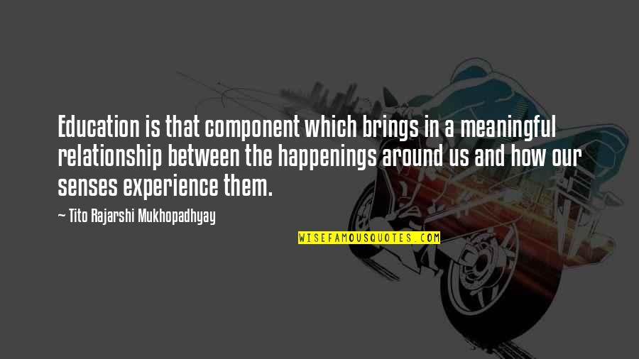 A Meaningful Relationship Quotes By Tito Rajarshi Mukhopadhyay: Education is that component which brings in a