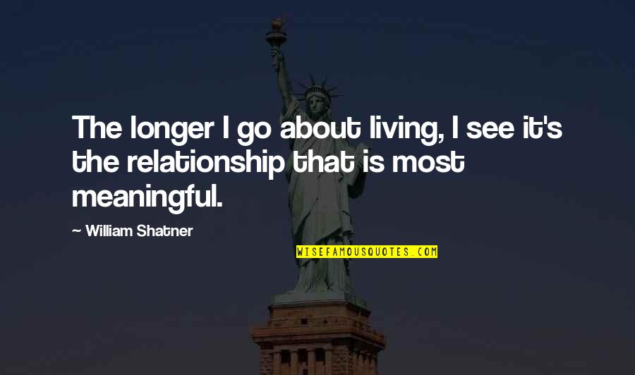 A Meaningful Relationship Quotes By William Shatner: The longer I go about living, I see