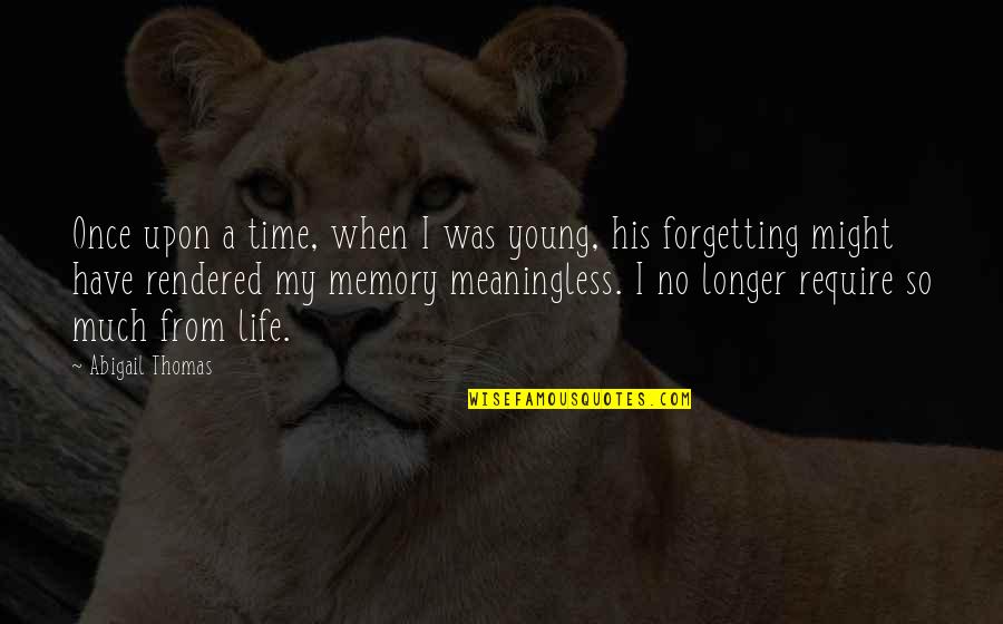 A Meaningless Life Quotes By Abigail Thomas: Once upon a time, when I was young,