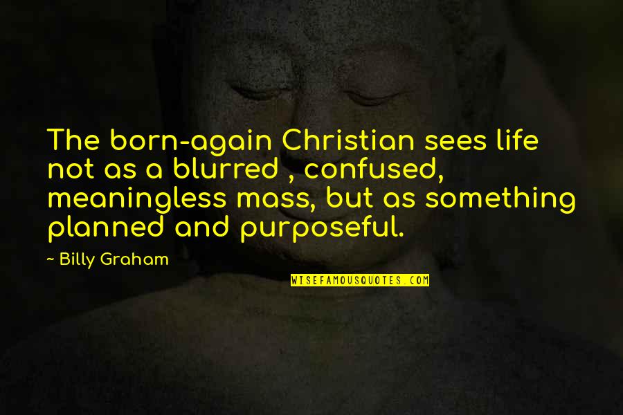 A Meaningless Life Quotes By Billy Graham: The born-again Christian sees life not as a