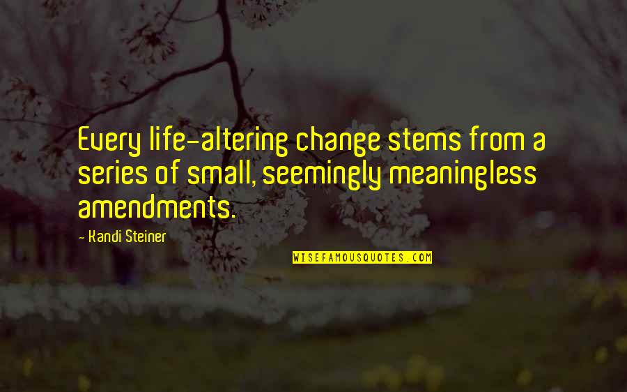 A Meaningless Life Quotes By Kandi Steiner: Every life-altering change stems from a series of