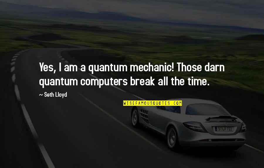 A Mechanic Quotes By Seth Lloyd: Yes, I am a quantum mechanic! Those darn