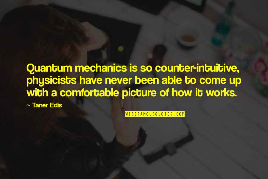 A Mechanic Quotes By Taner Edis: Quantum mechanics is so counter-intuitive, physicists have never