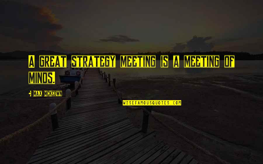 A Meeting Of Minds Quotes By Max McKeown: A great strategy meeting is a meeting of