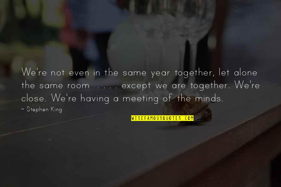 A Meeting Of Minds Quotes By Stephen King: We're not even in the same year together,