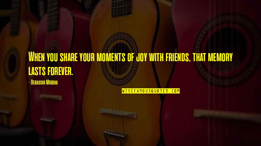 A Memory Lasts Forever Quotes By Debasish Mridha: When you share your moments of joy with