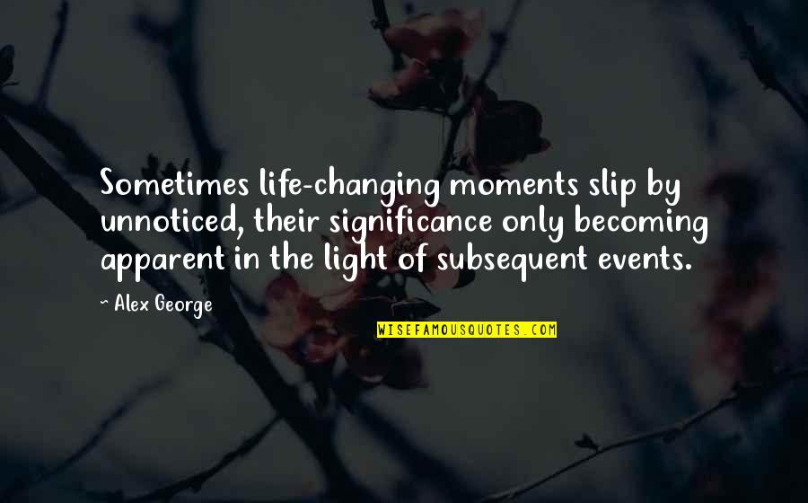 A Memory Of Light Quotes By Alex George: Sometimes life-changing moments slip by unnoticed, their significance