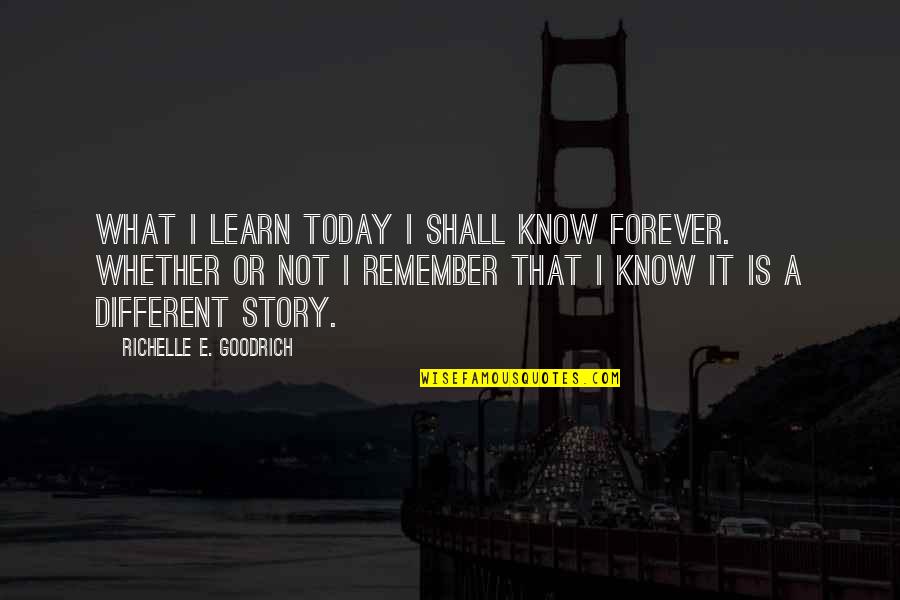 A Memory Quotes By Richelle E. Goodrich: What I learn today I shall know forever.