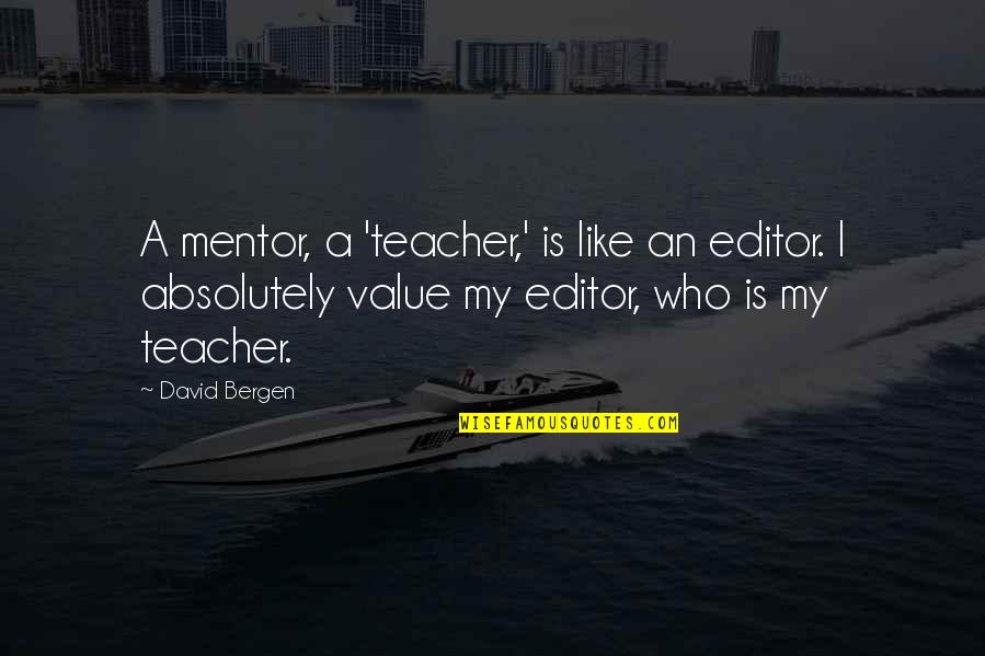 A Mentor Quotes By David Bergen: A mentor, a 'teacher,' is like an editor.
