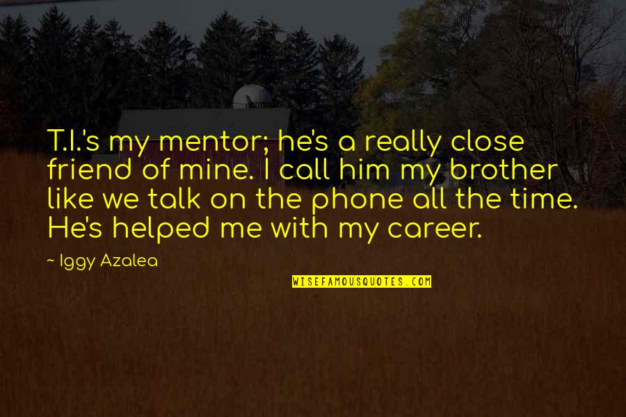 A Mentor Quotes By Iggy Azalea: T.I.'s my mentor; he's a really close friend