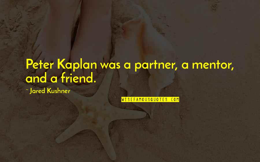 A Mentor Quotes By Jared Kushner: Peter Kaplan was a partner, a mentor, and