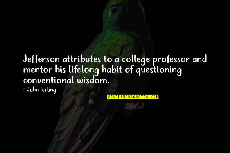 A Mentor Quotes By John Ferling: Jefferson attributes to a college professor and mentor