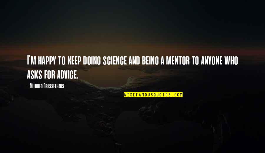 A Mentor Quotes By Mildred Dresselhaus: I'm happy to keep doing science and being