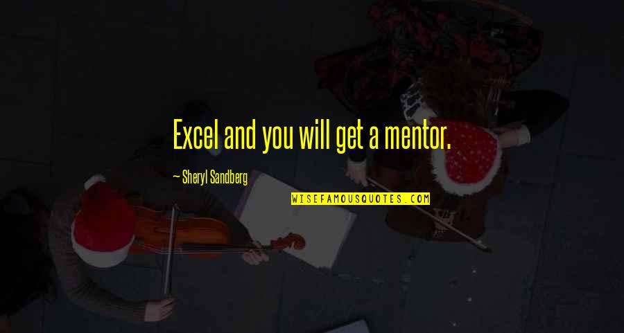 A Mentor Quotes By Sheryl Sandberg: Excel and you will get a mentor.