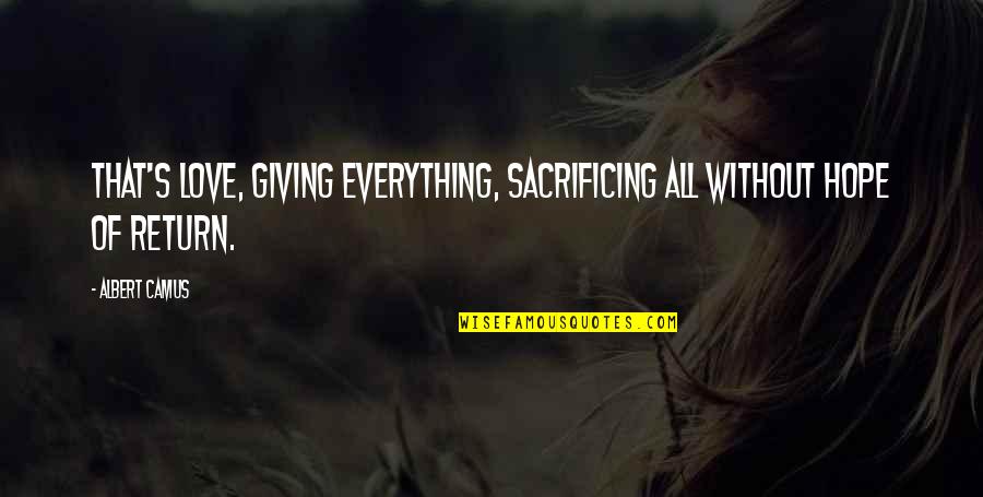 A Mercy Lina Quotes By Albert Camus: That's love, giving everything, sacrificing all without hope