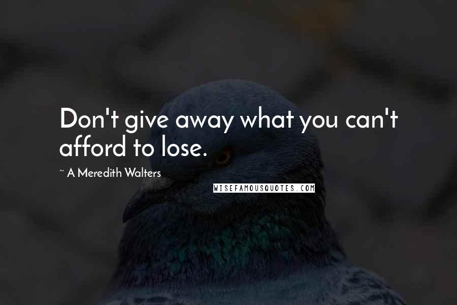A Meredith Walters quotes: Don't give away what you can't afford to lose.