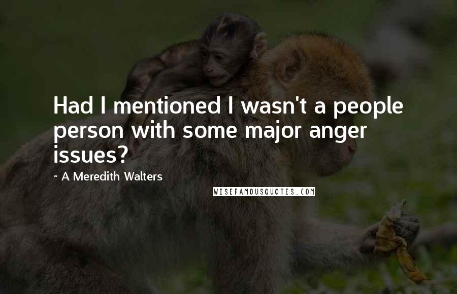 A Meredith Walters quotes: Had I mentioned I wasn't a people person with some major anger issues?