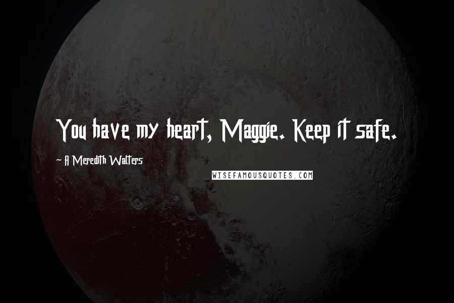 A Meredith Walters quotes: You have my heart, Maggie. Keep it safe.