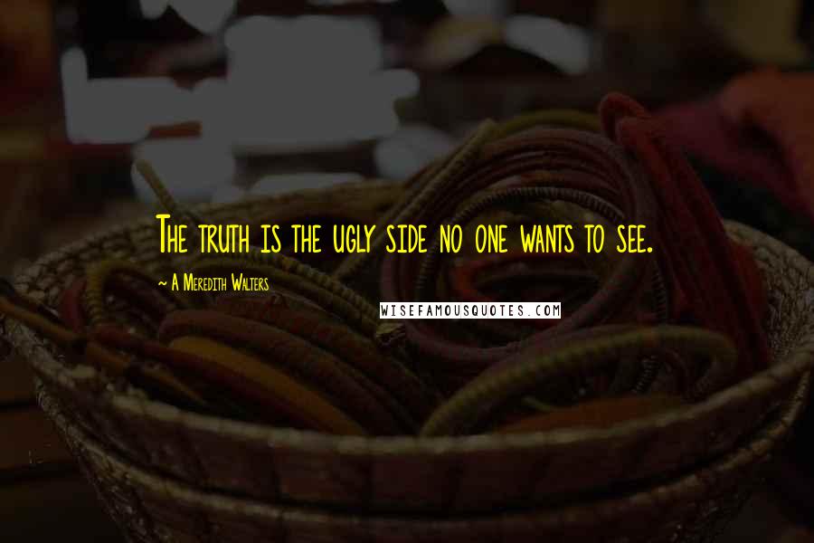 A Meredith Walters quotes: The truth is the ugly side no one wants to see.