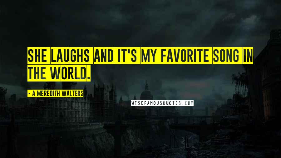 A Meredith Walters quotes: She laughs and it's my favorite song in the world.