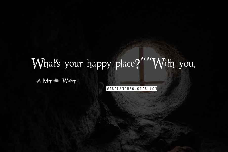 A Meredith Walters quotes: What's your happy place?""With you.