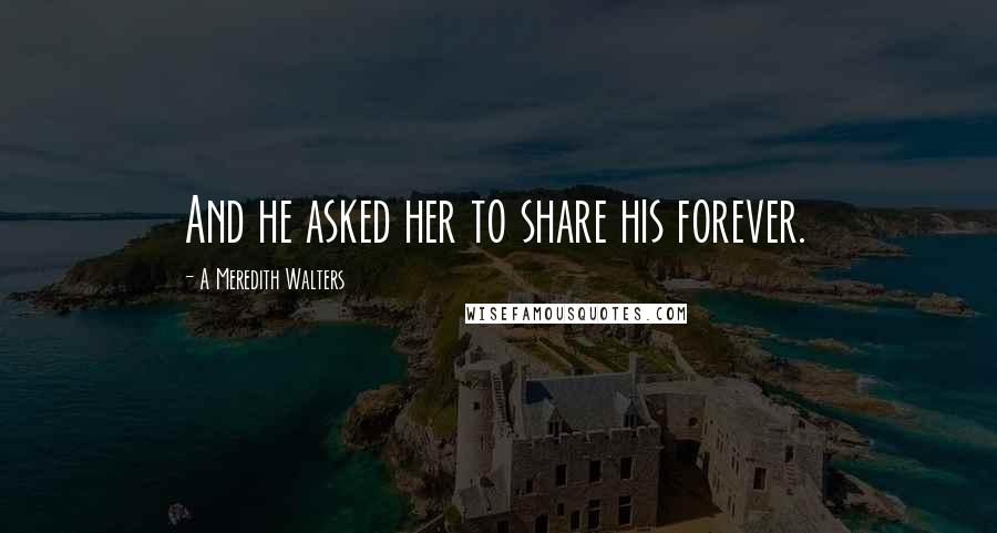A Meredith Walters quotes: And he asked her to share his forever.