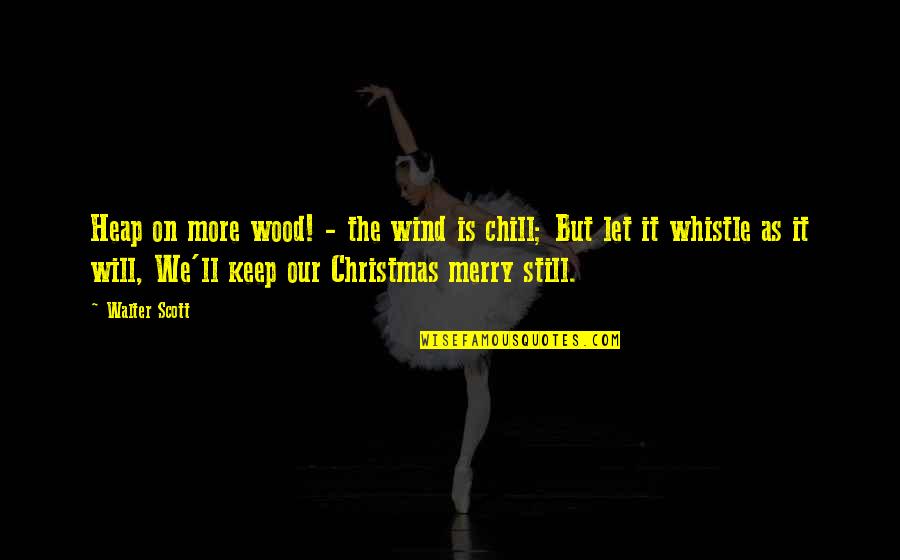A Merry Christmas Quotes By Walter Scott: Heap on more wood! - the wind is