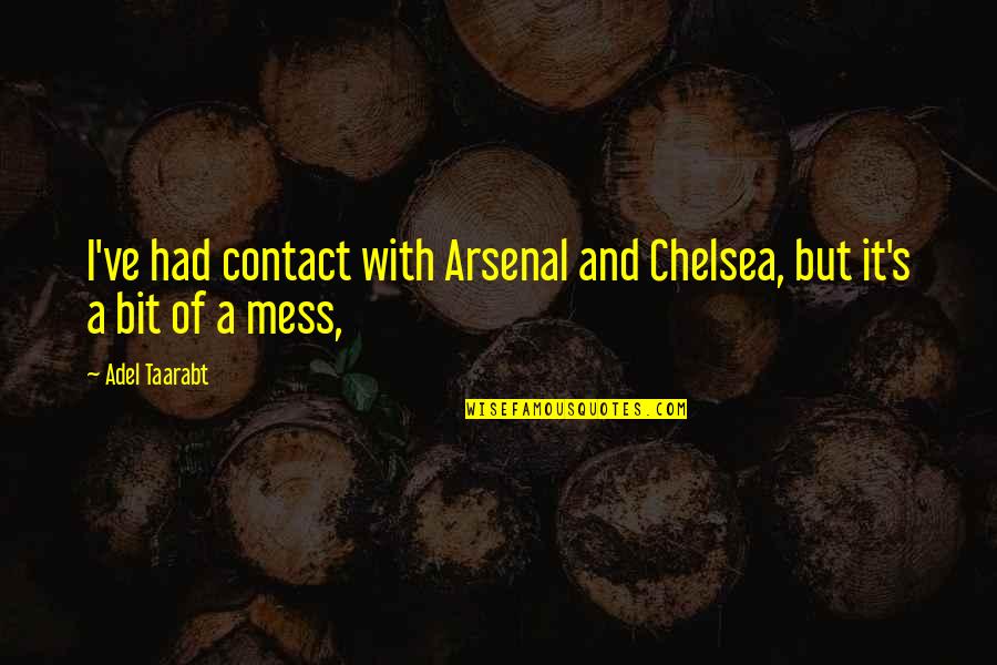 A Mess Quotes By Adel Taarabt: I've had contact with Arsenal and Chelsea, but