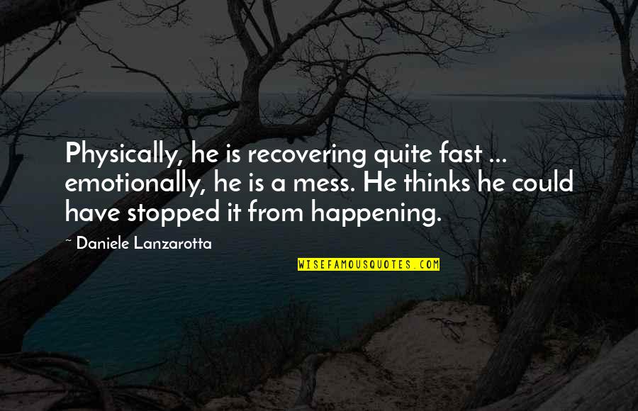 A Mess Quotes By Daniele Lanzarotta: Physically, he is recovering quite fast ... emotionally,