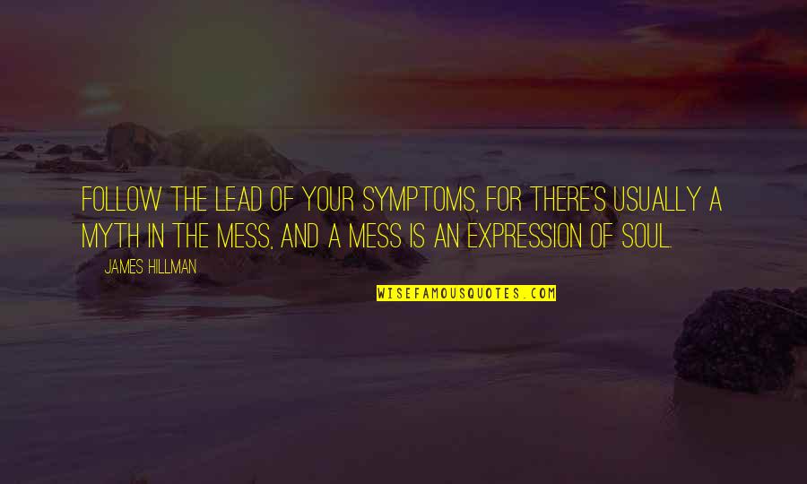 A Mess Quotes By James Hillman: Follow the lead of your symptoms, for there's