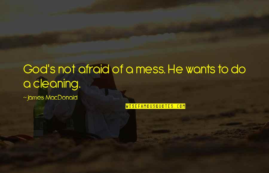 A Mess Quotes By James MacDonald: God's not afraid of a mess. He wants