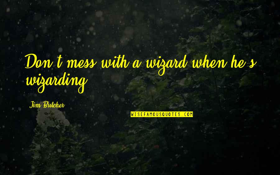 A Mess Quotes By Jim Butcher: Don't mess with a wizard when he's wizarding!