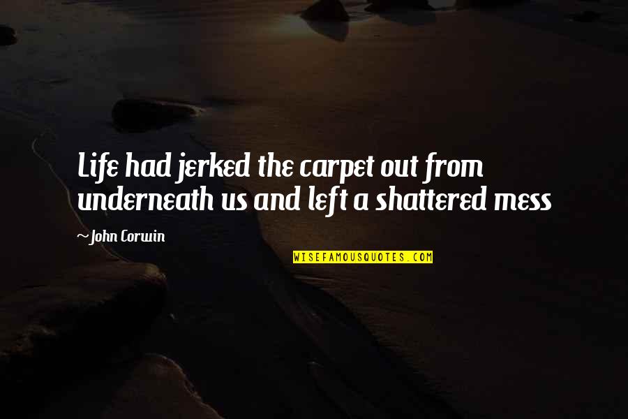 A Mess Quotes By John Corwin: Life had jerked the carpet out from underneath