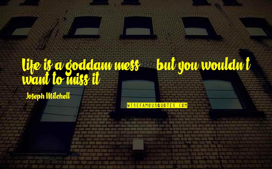 A Mess Quotes By Joseph Mitchell: Life is a goddam mess ... but you