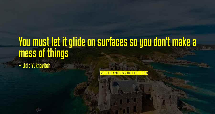 A Mess Quotes By Lidia Yuknavitch: You must let it glide on surfaces so