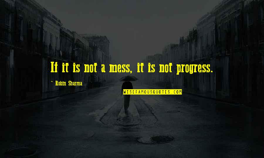 A Mess Quotes By Robin Sharma: If it is not a mess, it is