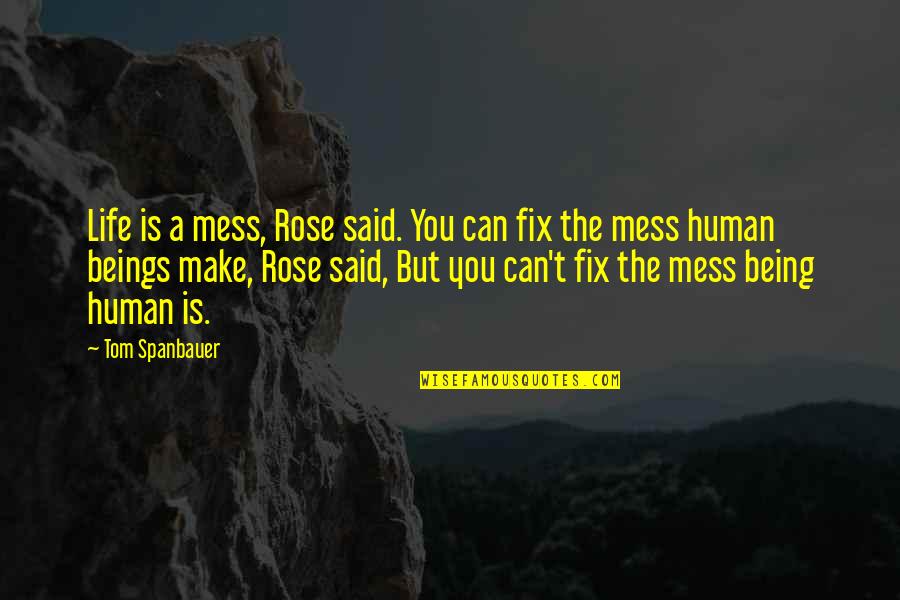 A Mess Quotes By Tom Spanbauer: Life is a mess, Rose said. You can