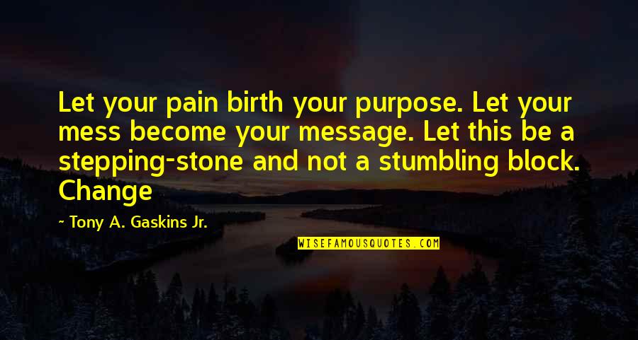 A Mess Quotes By Tony A. Gaskins Jr.: Let your pain birth your purpose. Let your